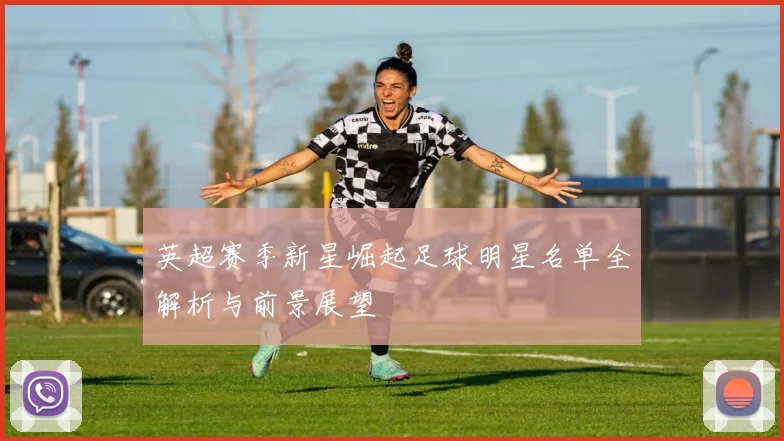 英超赛季新星崛起足球明星名单全解析与前景展望