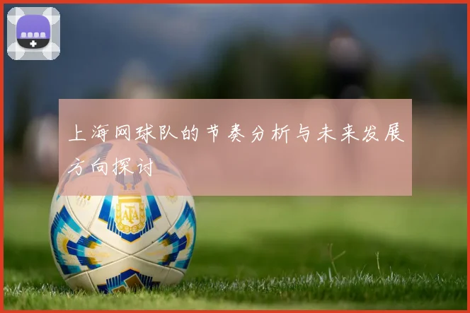 上海网球队的节奏分析与未来发展方向探讨