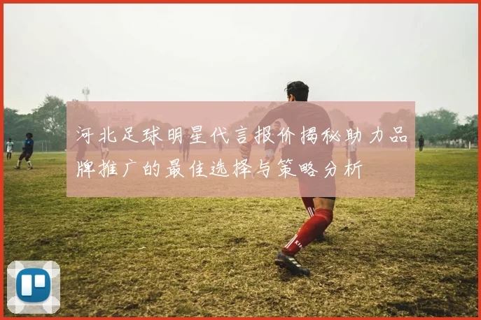 河北足球明星代言报价揭秘助力品牌推广的最佳选择与策略分析
