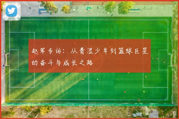 赵军专访：从青涩少年到篮球巨星的奋斗与成长之路