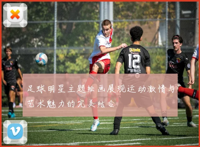 足球明星主题绘画展现运动激情与艺术魅力的完美结合