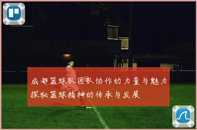 成都篮球队团队协作的力量与魅力探秘篮球精神的传承与发展