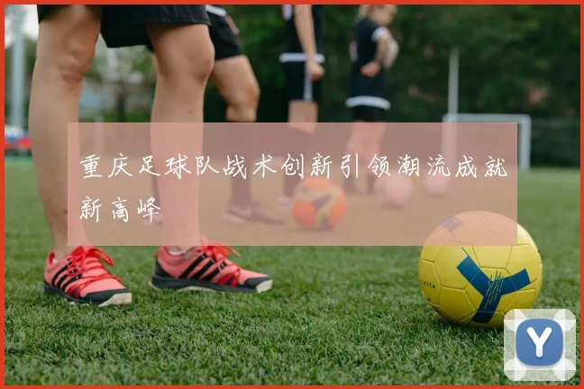 重庆足球队战术创新引领潮流成就新高峰