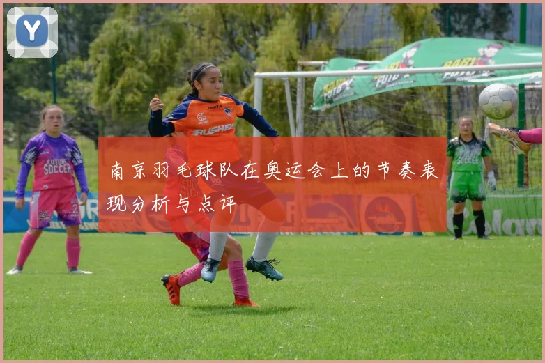 南京羽毛球队在奥运会上的节奏表现分析与点评