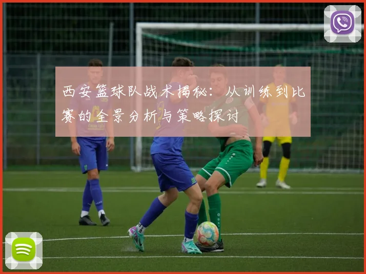 西安篮球队战术揭秘：从训练到比赛的全景分析与策略探讨