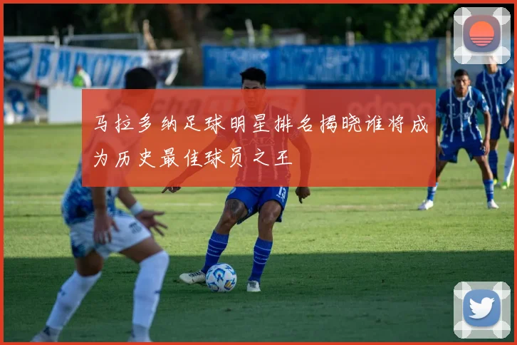 马拉多纳足球明星排名揭晓谁将成为历史最佳球员之王