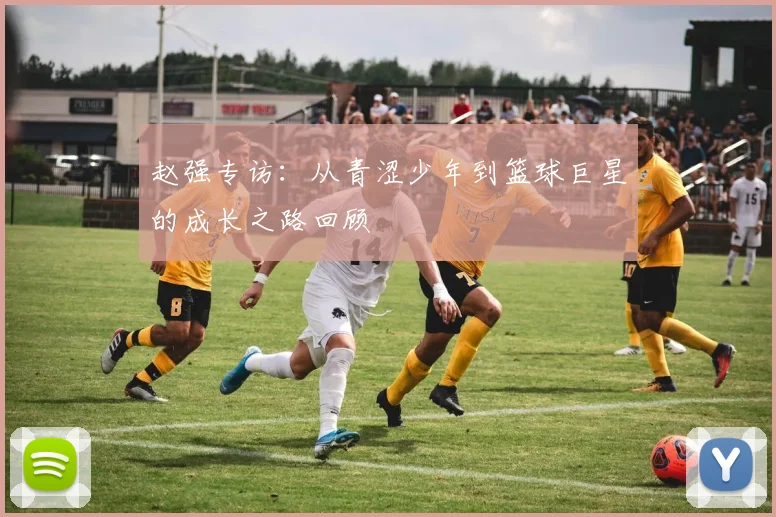 赵强专访：从青涩少年到篮球巨星的成长之路回顾