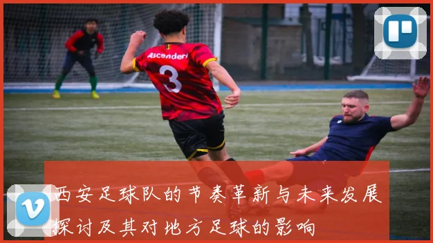 西安足球队的节奏革新与未来发展探讨及其对地方足球的影响