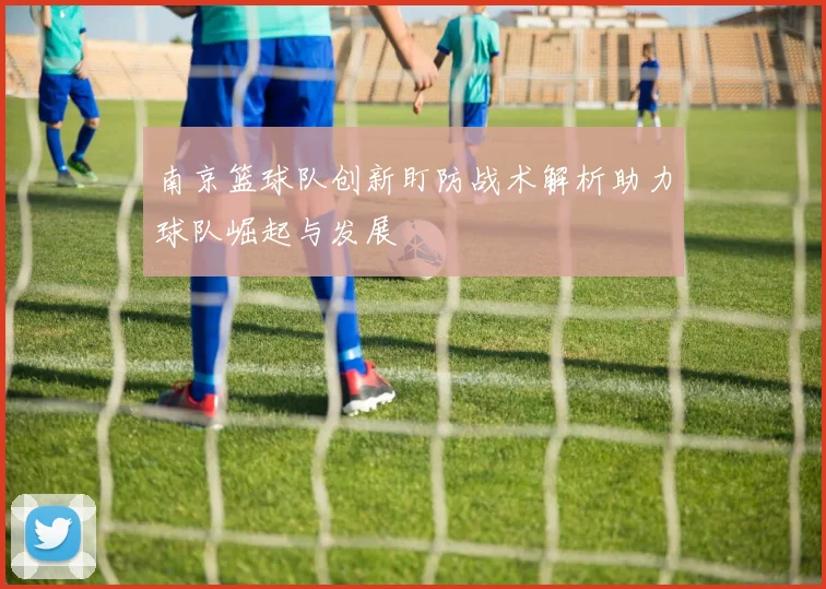 南京篮球队创新盯防战术解析助力球队崛起与发展