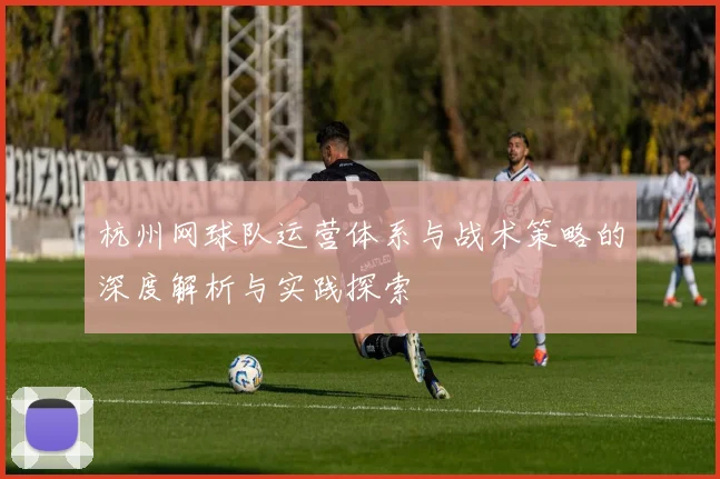 杭州网球队运营体系与战术策略的深度解析与实践探索