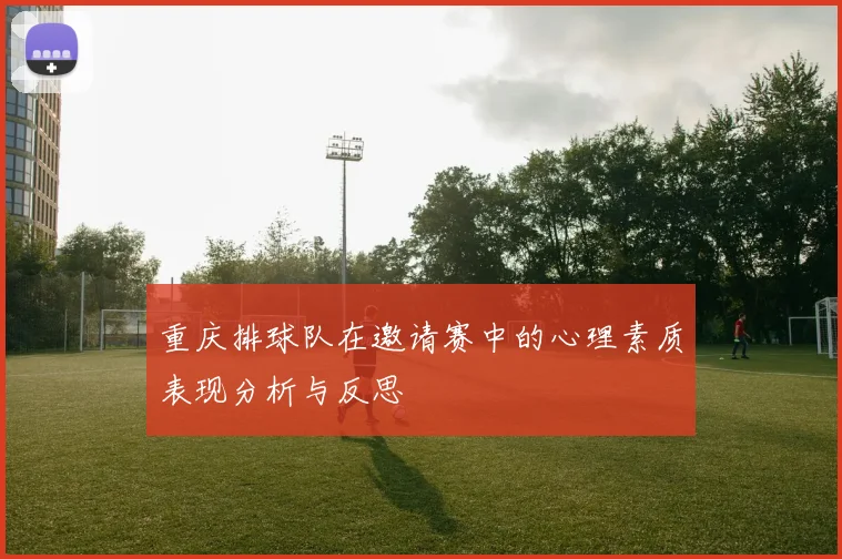 重庆排球队在邀请赛中的心理素质表现分析与反思