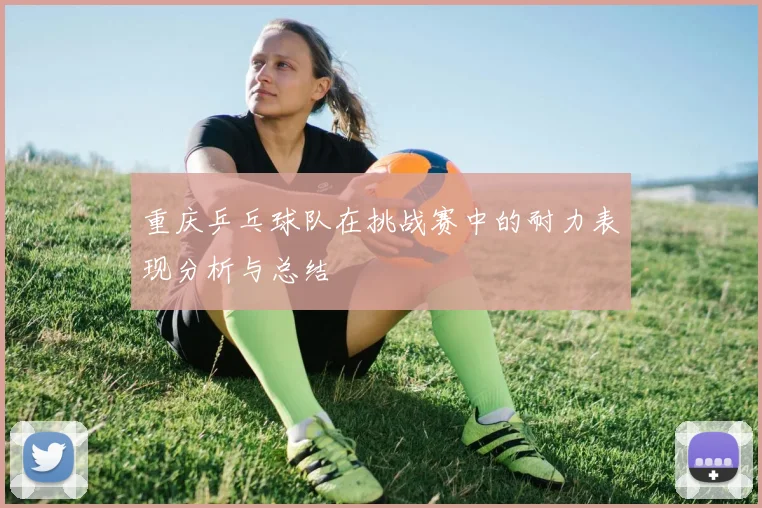 重庆乒乓球队在挑战赛中的耐力表现分析与总结