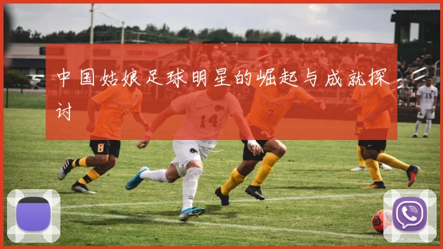 中国姑娘足球明星的崛起与成就探讨