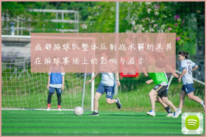 成都排球队整体压制战术解析及其在排球赛场上的影响与启示